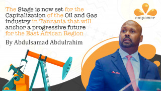 The Stage is now set for the Capitalization of the Oil and Gas industry in Tanzania that will anchor a progressive future for the East African Region